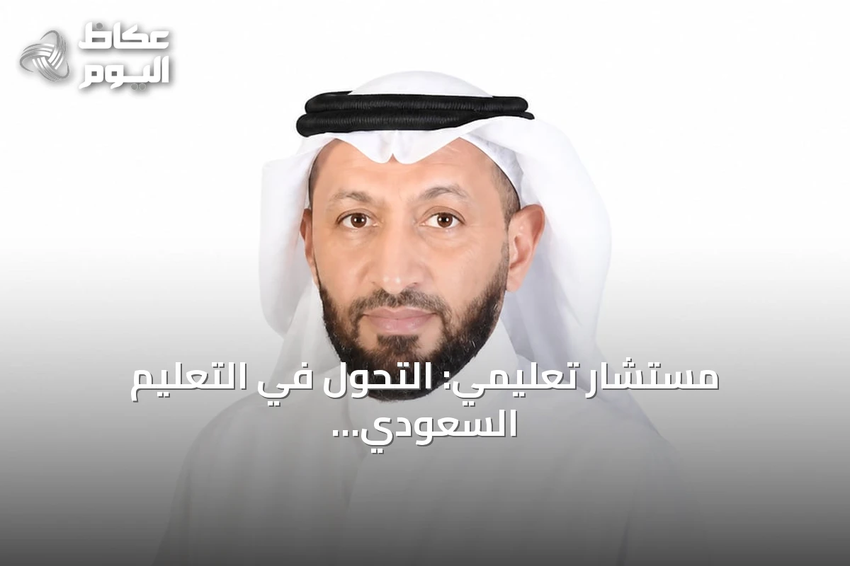مستشار تعليمي: التحول في التعليم السعودي يركز على جودة المناهج ومخرجات سوق العمل